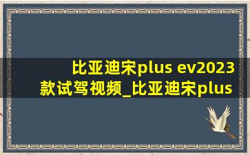 比亚迪宋plus ev2023款试驾视频_比亚迪宋plus ev2023款试驾